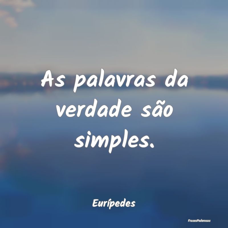 As palavras da verdade são simples....