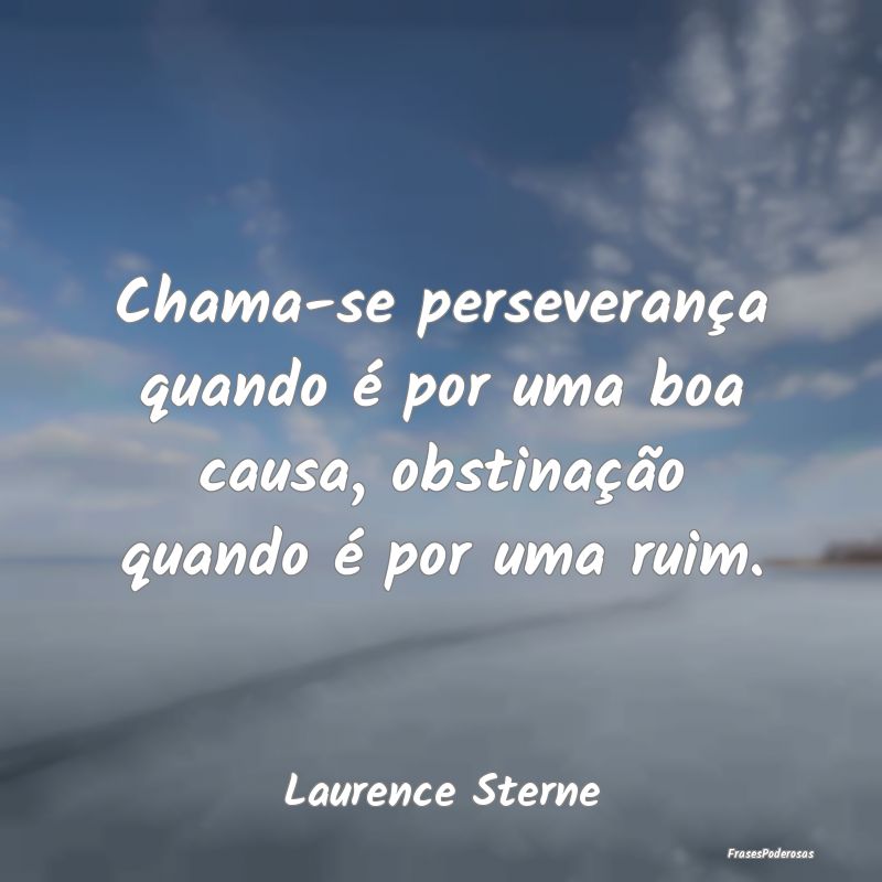 Chama-se perseverança quando é por uma boa causa...