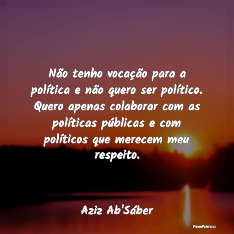 Não tenho vocação para a política e não quero...