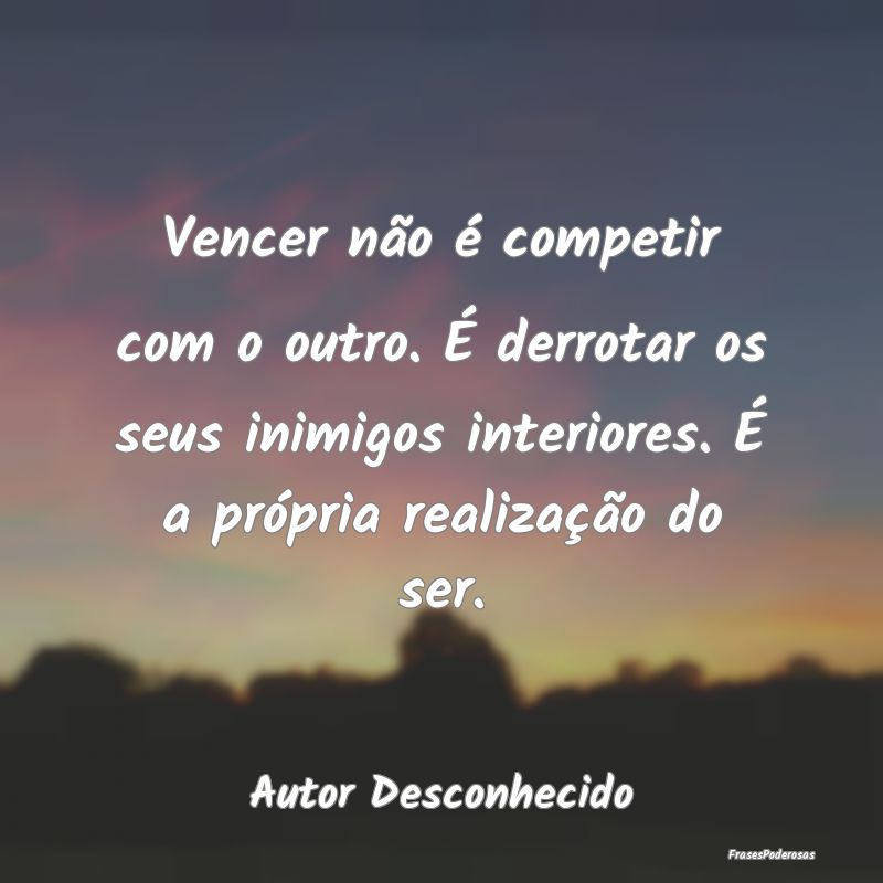 Vencer não é competir com o outro. É derrotar o...