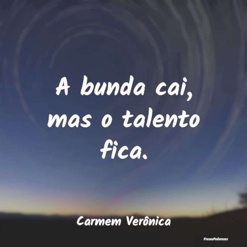 A bunda cai, mas o talento fica....