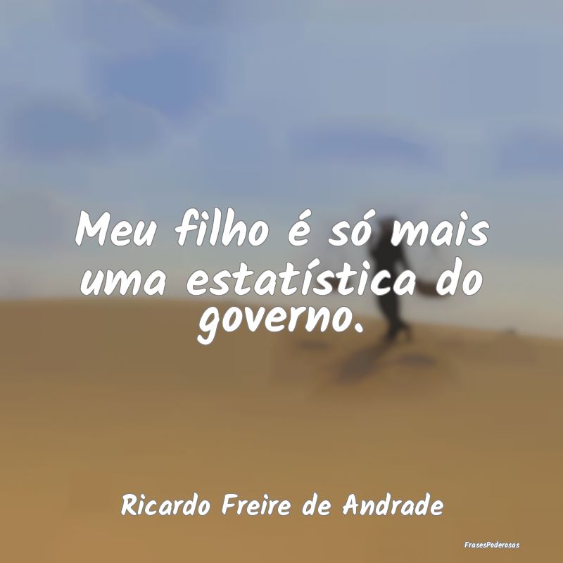 Meu filho é só mais uma estatística do governo....