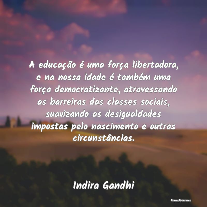 A educação é uma força libertadora, e na nossa...