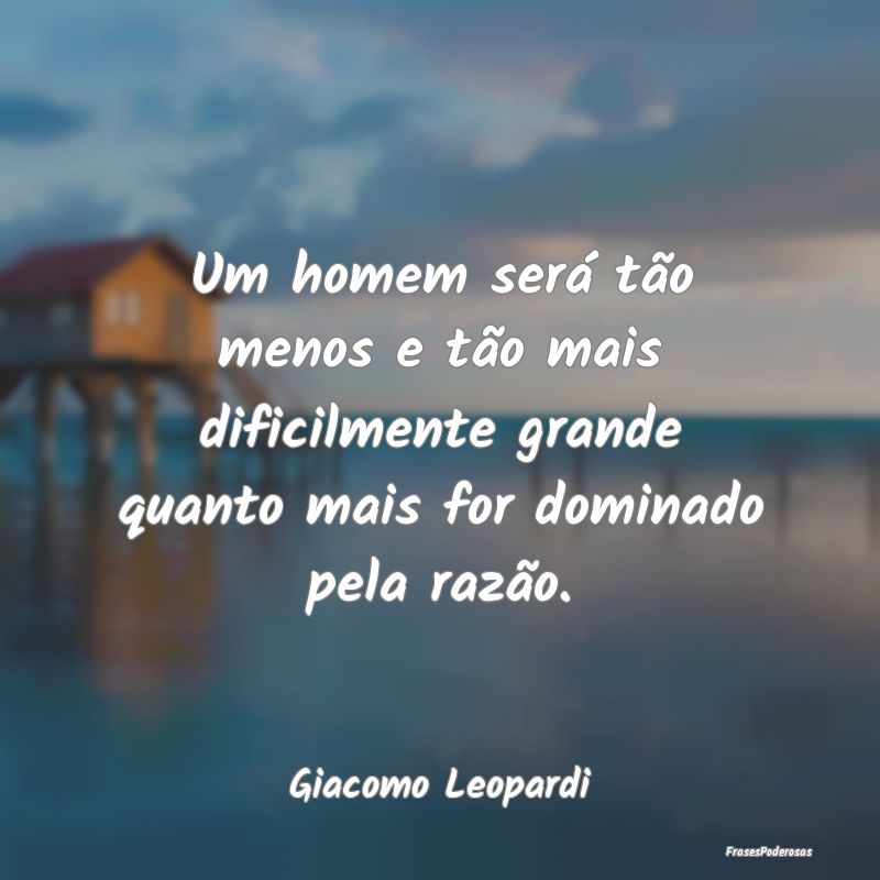 Um homem será tão menos e tão mais dificilmente...