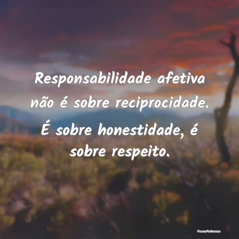 Responsabilidade afetiva não é sobre reciprocida...