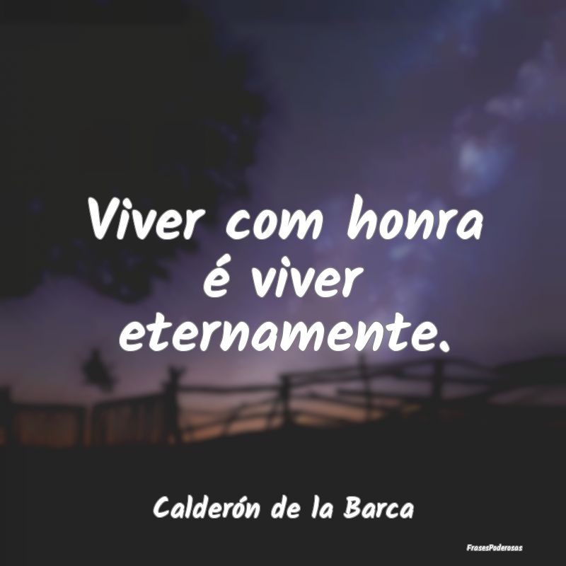 Viver com honra é viver eternamente....