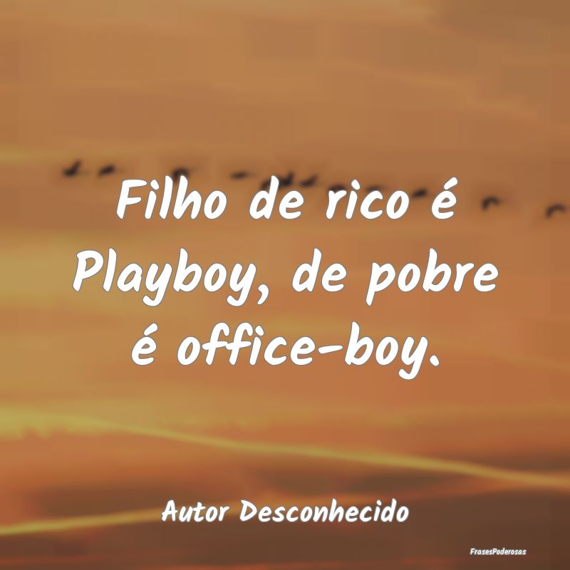 Filho de rico é Playboy, de pobre é office-boy....