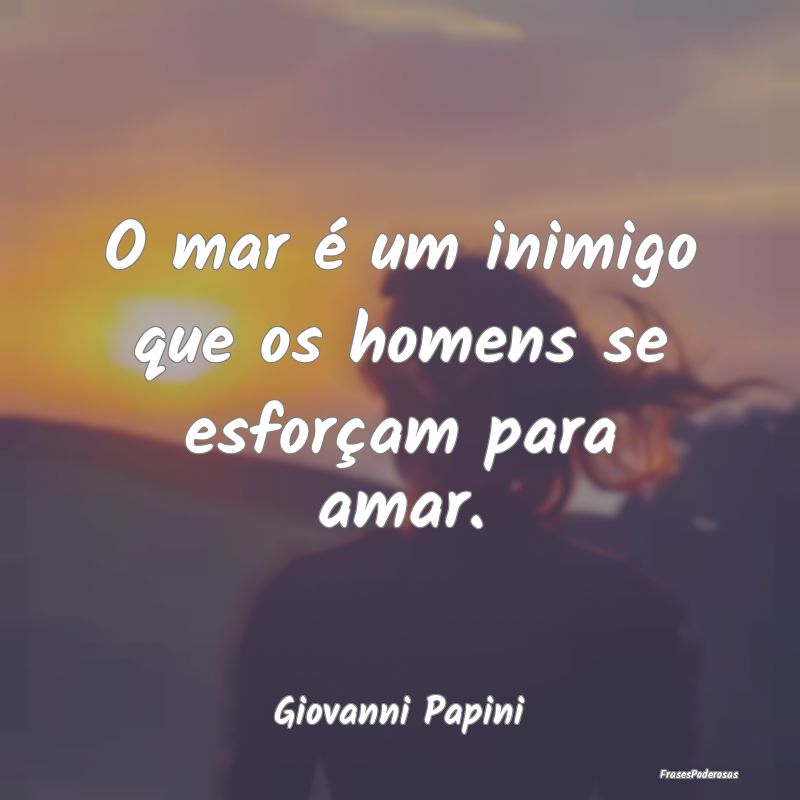 O mar é um inimigo que os homens se esforçam par...