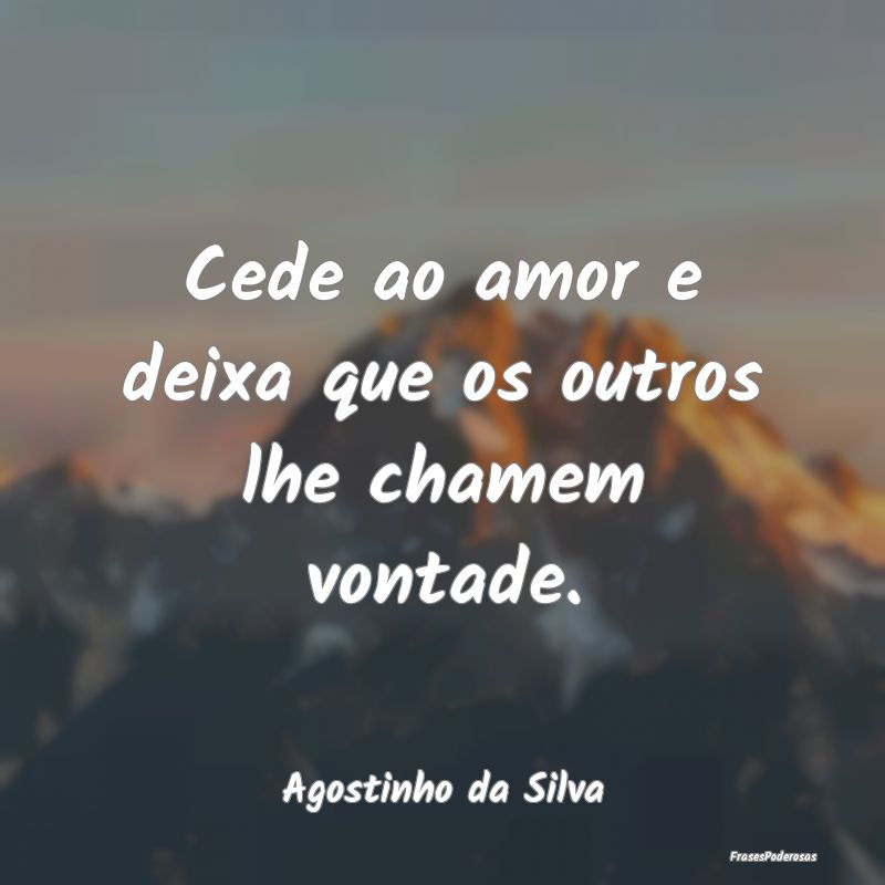 Cede ao amor e deixa que os outros lhe chamem vont...