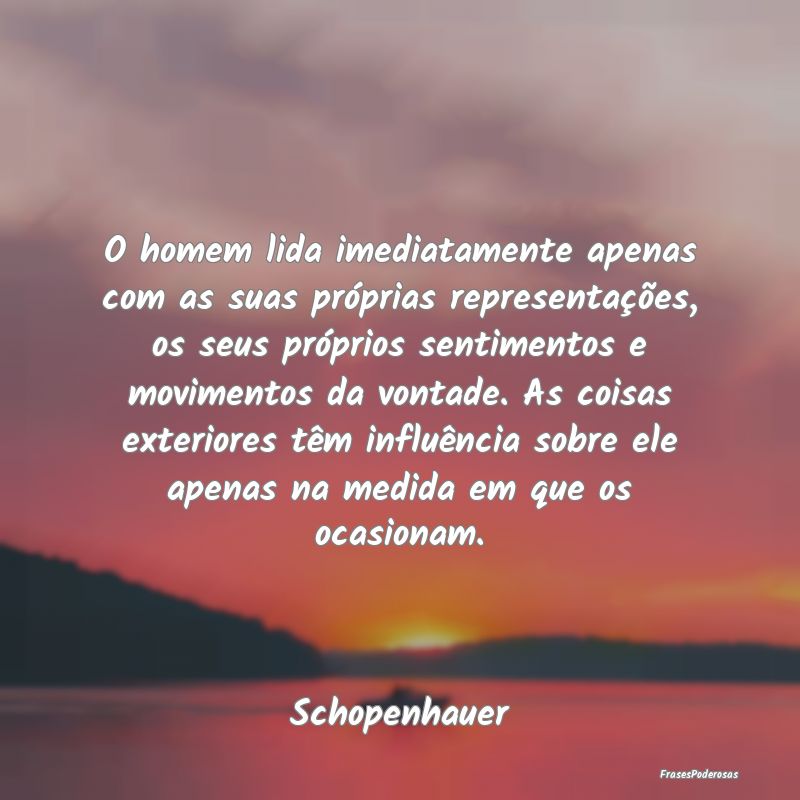 O homem lida imediatamente apenas com as suas pró...