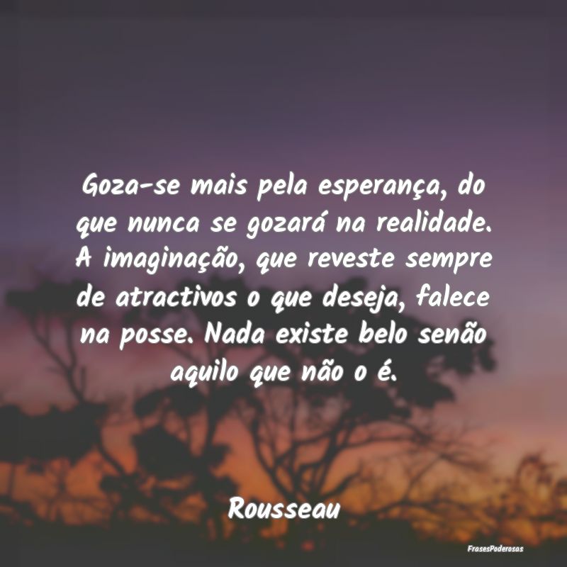 Goza-se mais pela esperança, do que nunca se goza...