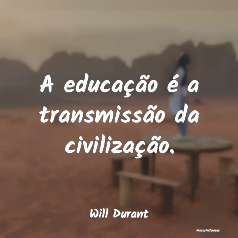 A educação é a transmissão da civilização....