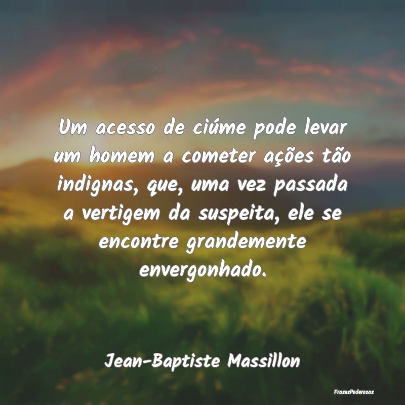 Um acesso de ciúme pode levar um homem a cometer ...