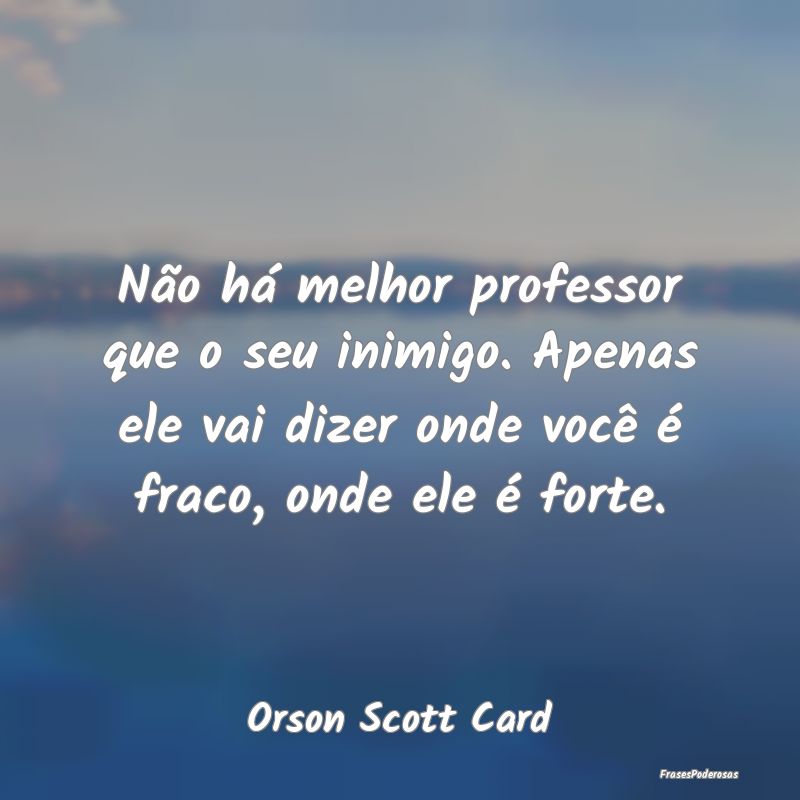 Não há melhor professor que o seu inimigo. Apena...