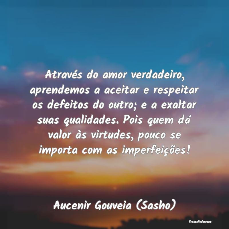 Através do amor verdadeiro, aprendemos a aceitar ...