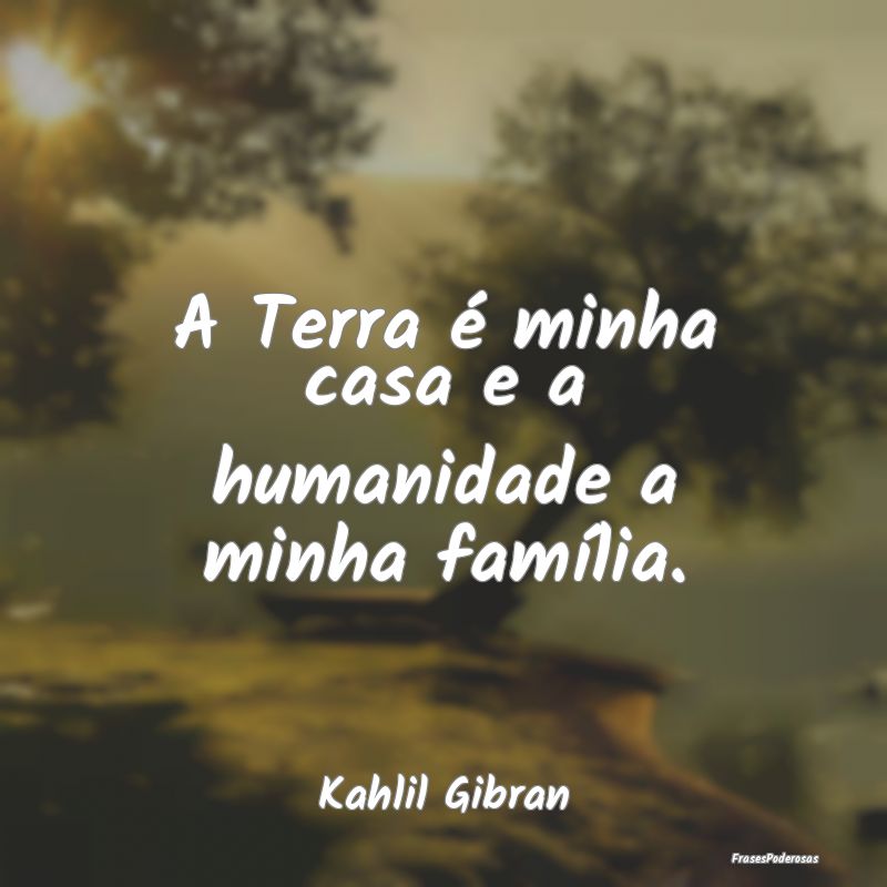 A Terra é minha casa e a humanidade a minha famí...