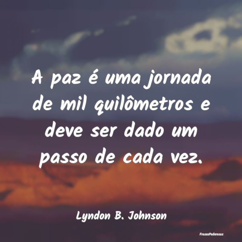 A paz é uma jornada de mil quilômetros e deve se...