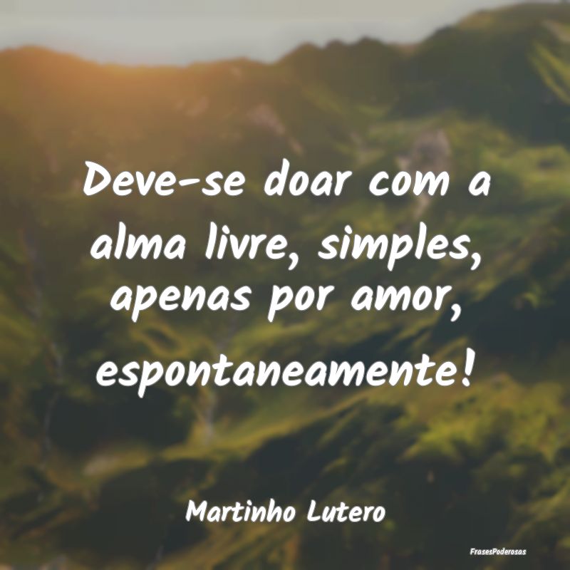 Deve-se doar com a alma livre, simples, apenas por...