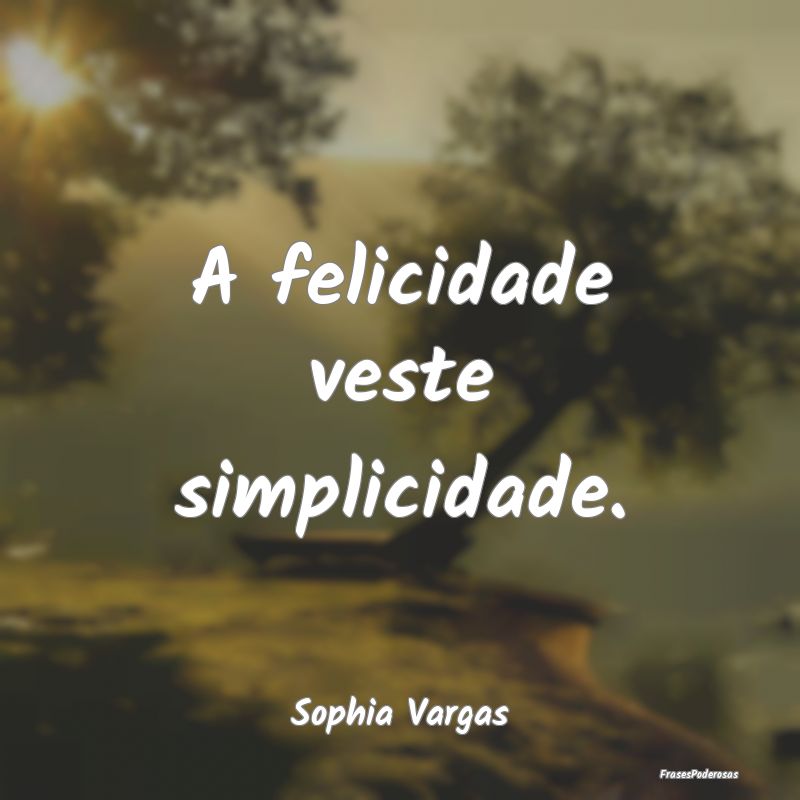 A felicidade veste simplicidade....