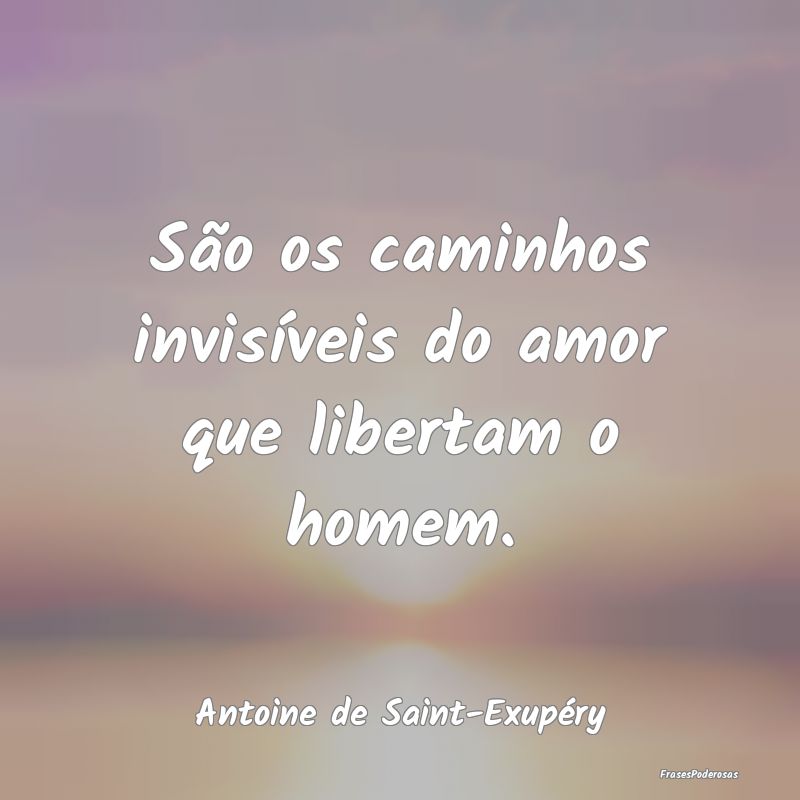 São os caminhos invisíveis do amor que libertam ...