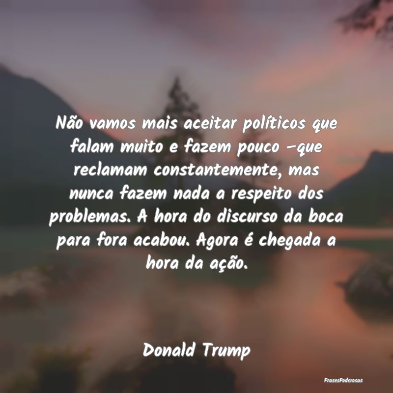 Não vamos mais aceitar políticos que falam muito...