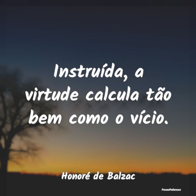 Instruída, a virtude calcula tão bem como o víc...