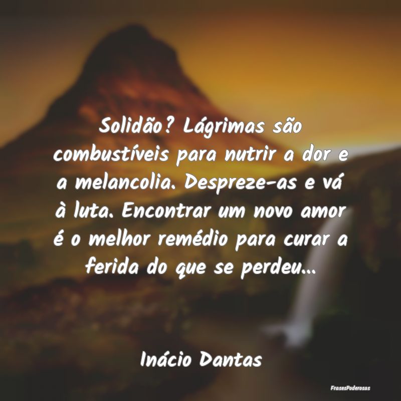 Solidão? Lágrimas são combustíveis para nutrir...