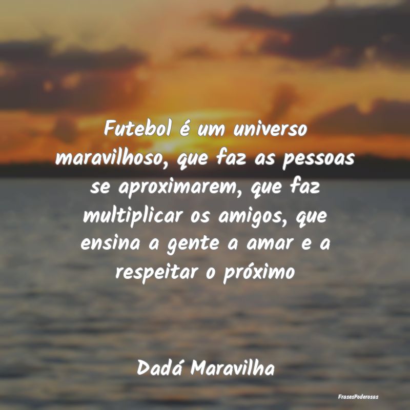 Futebol é um universo maravilhoso, que faz as pes...