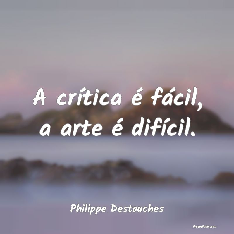 A crítica é fácil, a arte é difícil....