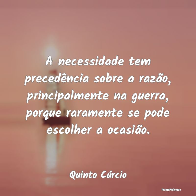 A necessidade tem precedência sobre a razão, pri...