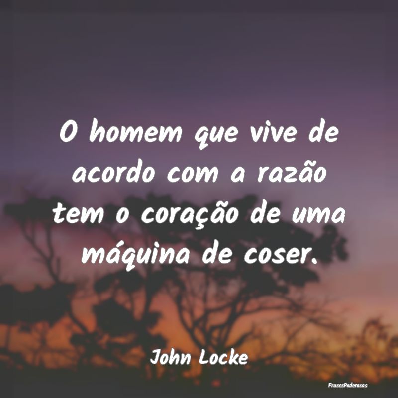 O homem que vive de acordo com a razão tem o cora...