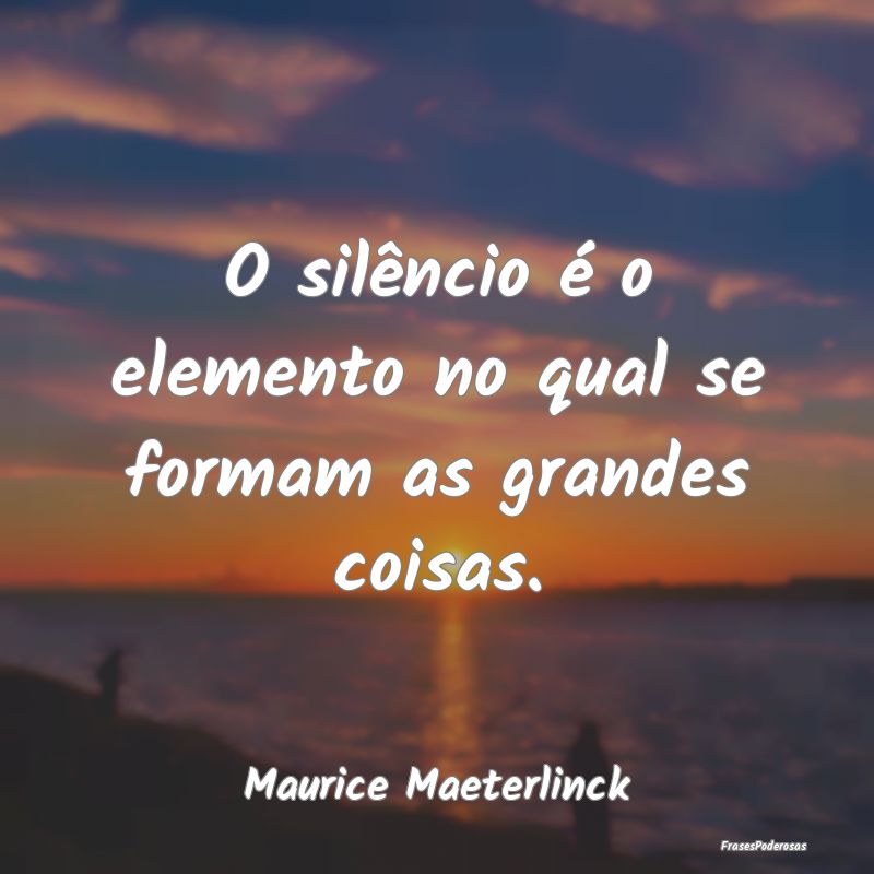 O silêncio é o elemento no qual se formam as gra...