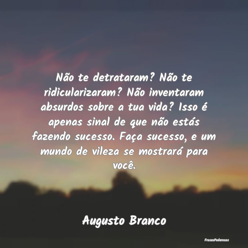 Não te detrataram? Não te ridicularizaram? Não ...