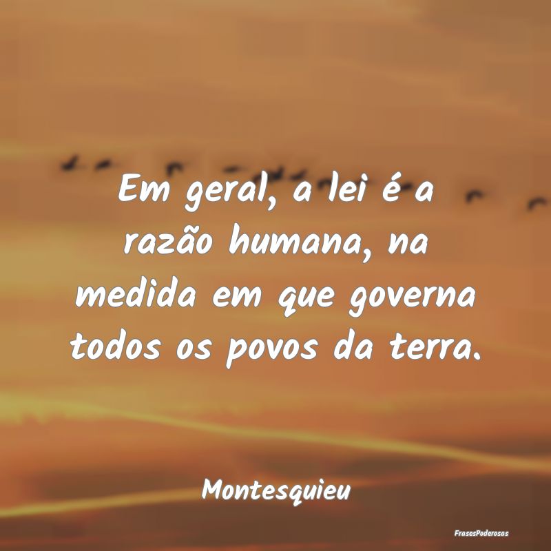 Frases de Razão - Em geral, a lei é a razão humana, na medida em q...