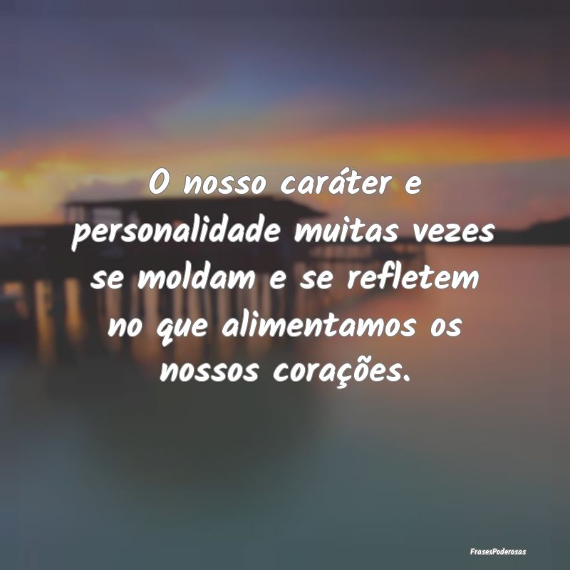 O nosso caráter e personalidade muitas vezes se m...