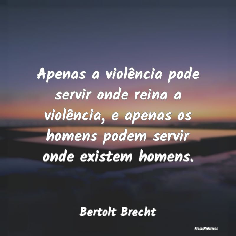 Apenas a violência pode servir onde reina a viol...