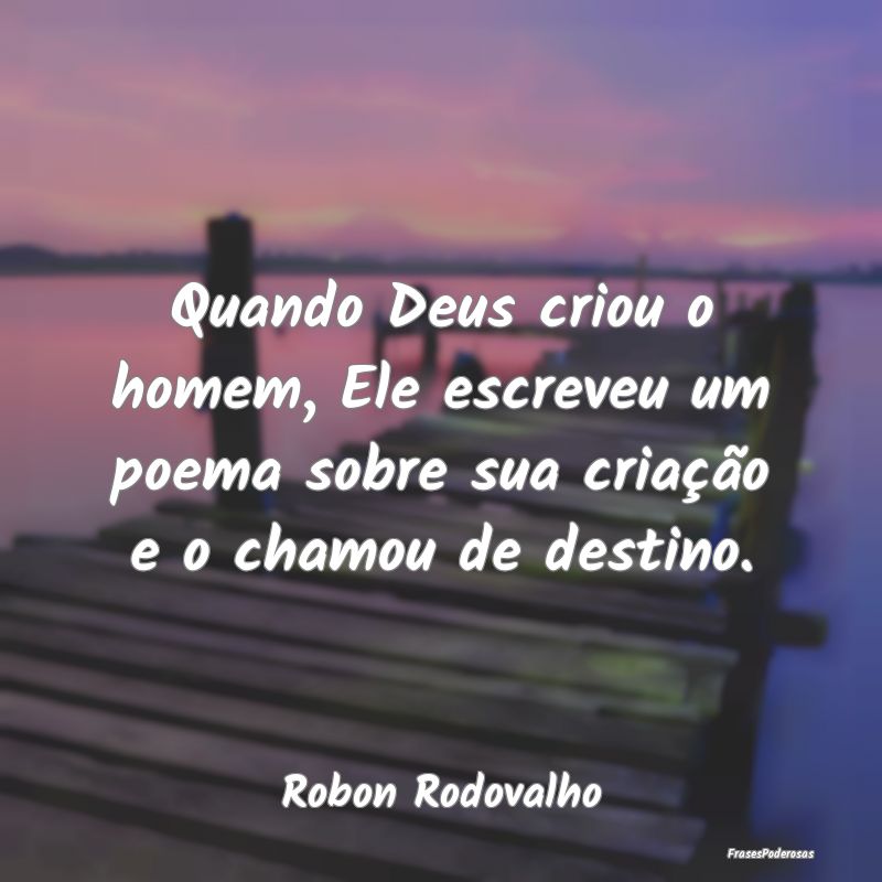 Quando Deus criou o homem, Ele escreveu um poema s...