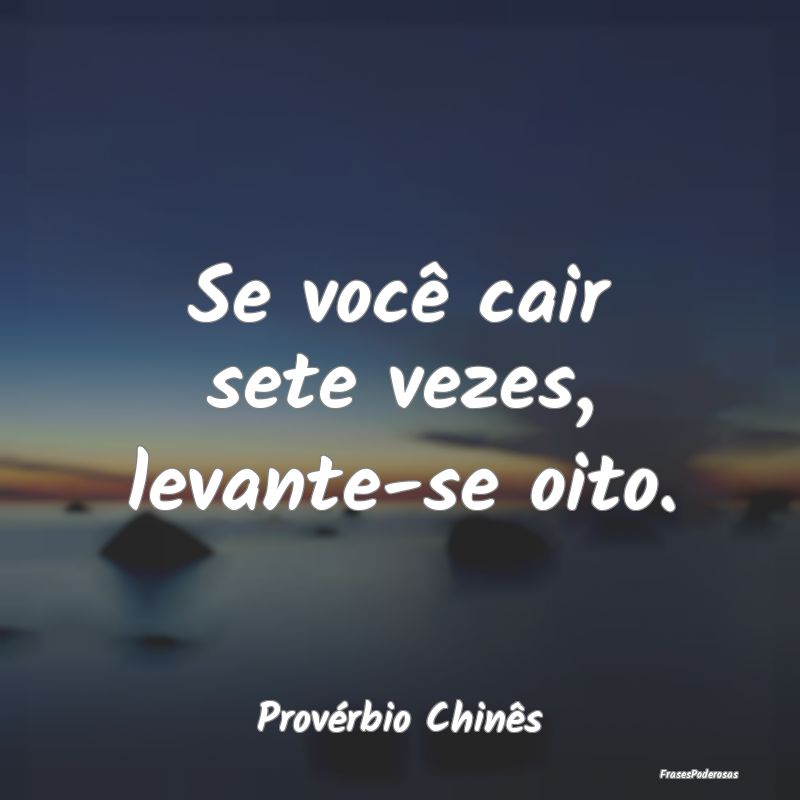 Se você cair sete vezes, levante-se oito....