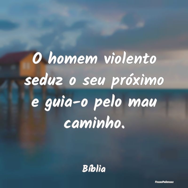 O homem violento seduz o seu próximo e guia-o pel...