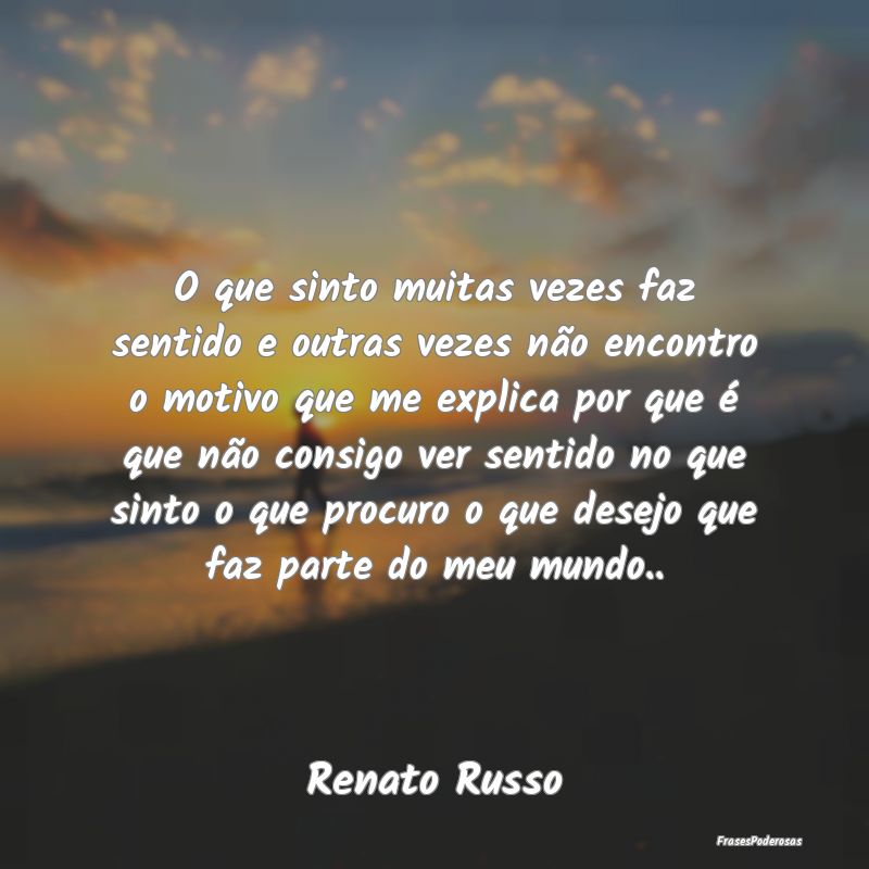 O que sinto muitas vezes faz sentido e outras veze...