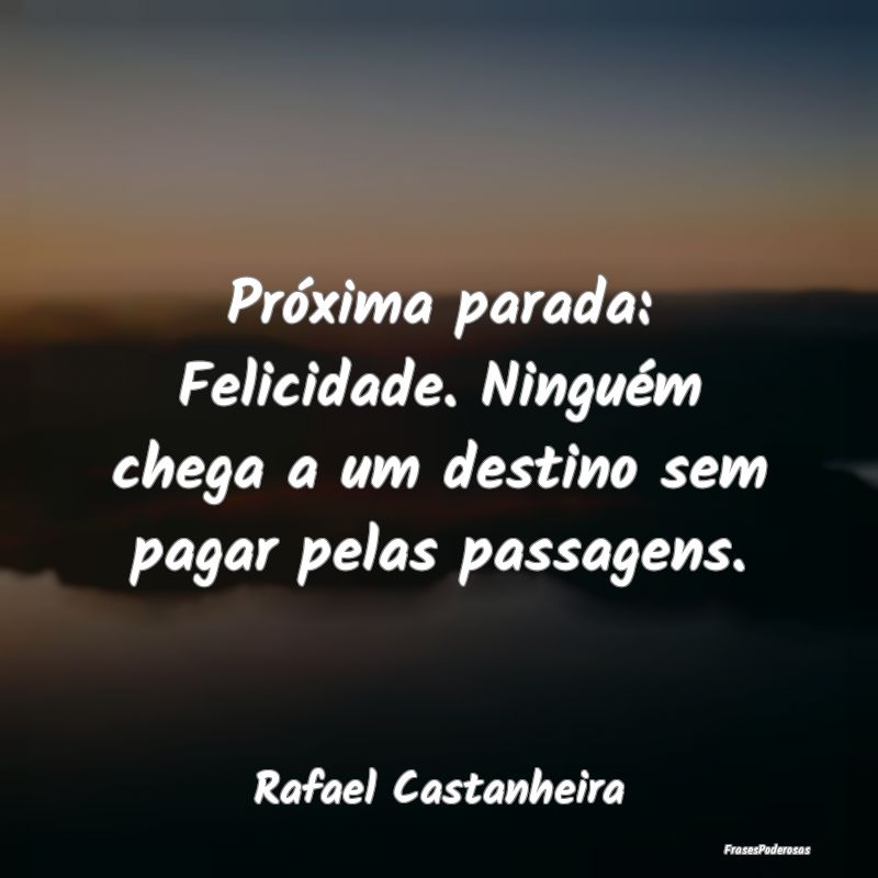 Próxima parada: Felicidade. Ninguém chega a um d...