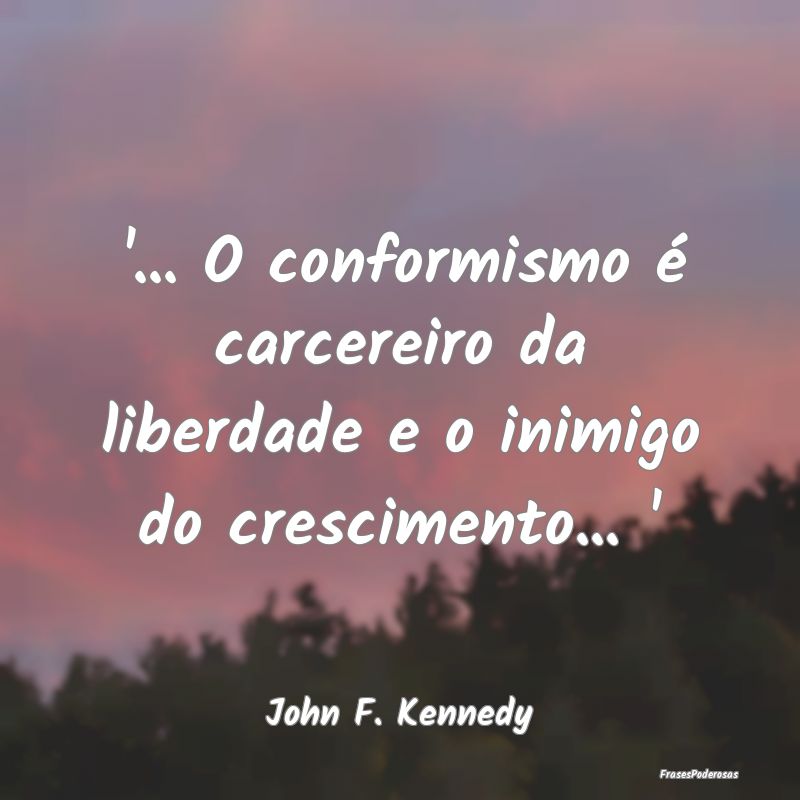 '... O conformismo é carcereiro da liberdade e o ...