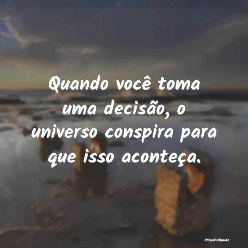 Quando você toma uma decisão, o universo conspir...