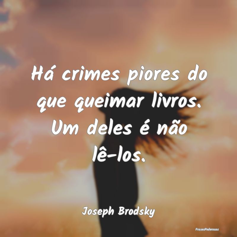 Há crimes piores do que queimar livros. Um deles ...