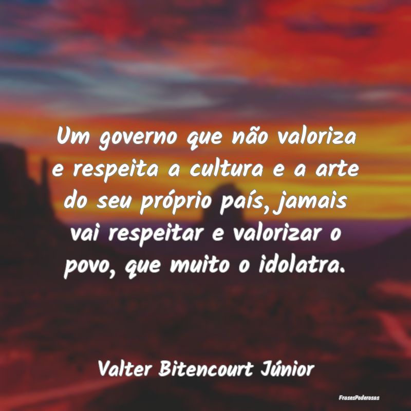 Um governo que não valoriza e respeita a cultura ...