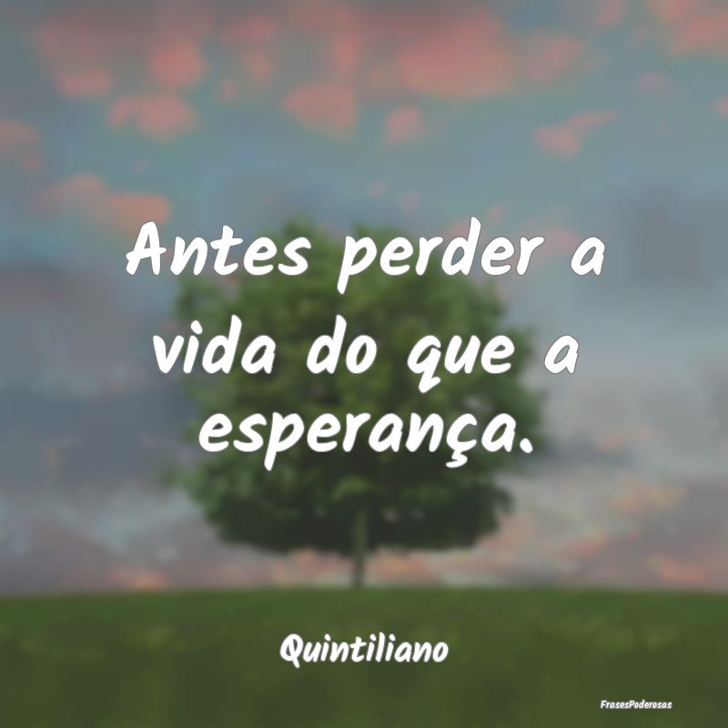 Antes perder a vida do que a esperança....