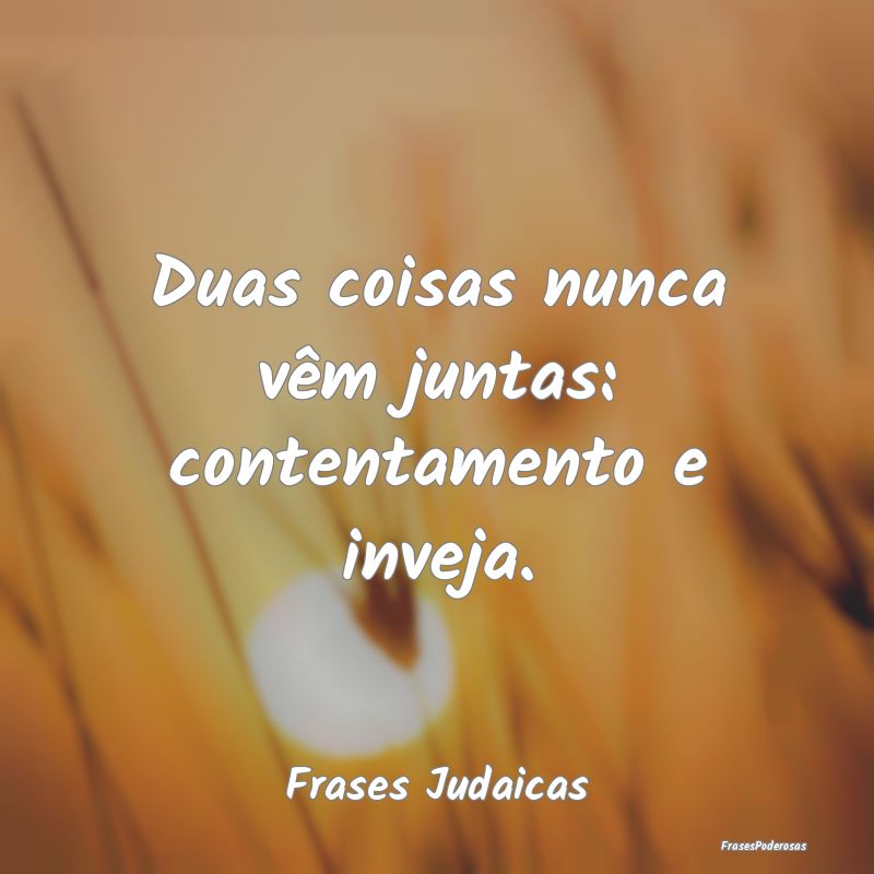 Duas coisas nunca vêm juntas: contentamento e inv...