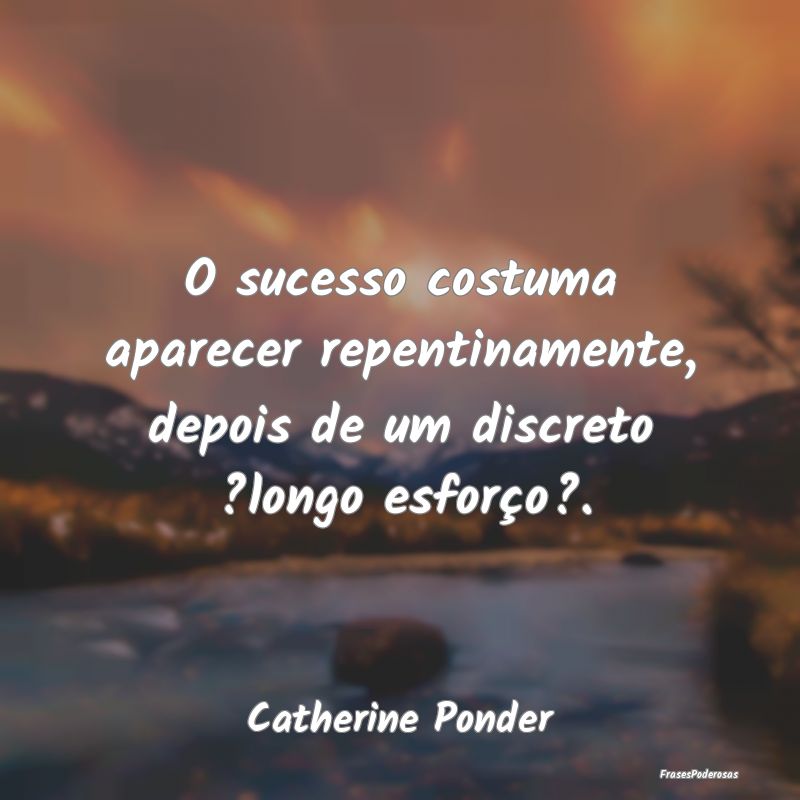 O sucesso costuma aparecer repentinamente, depois ...