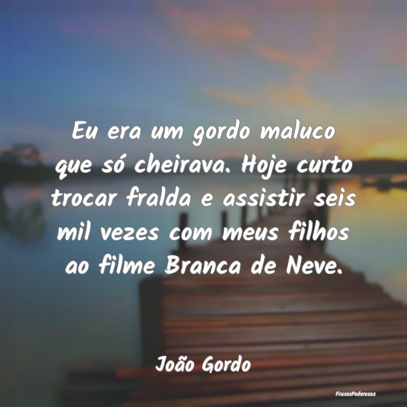 Eu era um gordo maluco que só cheirava. Hoje curt...