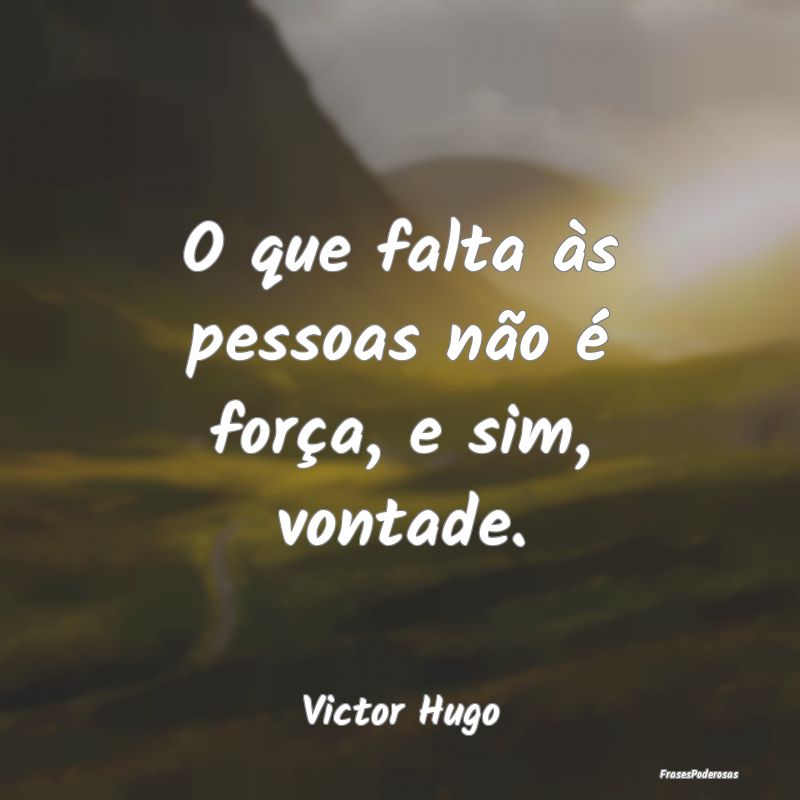 O que falta às pessoas não é força, e sim, von...